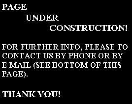Text Box: PAGE	UNDER		CONSTRUCTION!FOR FURTHER INFO, PLEASE TO CONTACT US BY PHONE OR BY E-MAIL (SEE BOTTOM OF THIS PAGE).THANK YOU!
